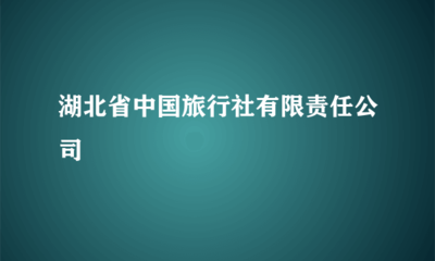 湖北省中国旅行社有限责任公司